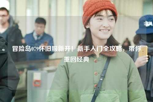 冒险岛079怀旧服新开！新手入门全攻略，带你重回经典