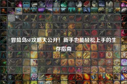 冒险岛SF攻略大公开！新手也能轻松上手的生存指南