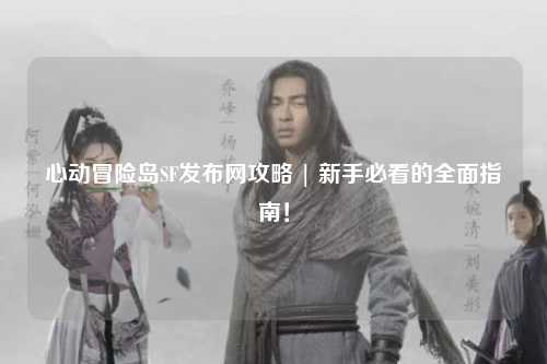 心动冒险岛SF发布网攻略 | 新手必看的全面指南！
