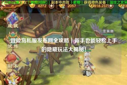 冒险岛私服发布网全攻略｜新手也能轻松上手的隐藏玩法大揭秘！